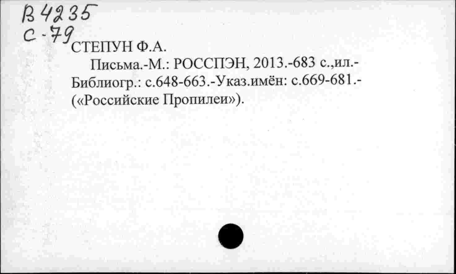 ﻿СТЕПУН Ф.А.
Письма.-М.: РОССПЭН, 2013.-683 с.,ил.-Библиогр.: с.648-663.-У каз.имён: с.669-681.-(«Российские Пропилеи»).